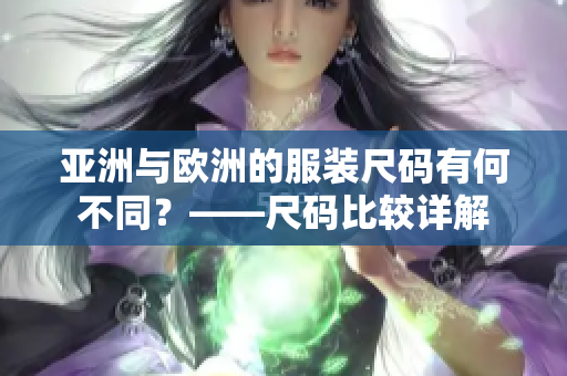 亚洲与欧洲的服装尺码有何不同？——尺码比较详解