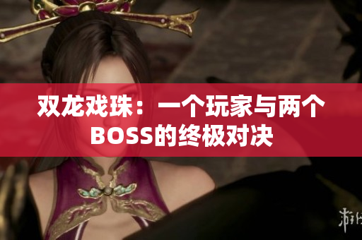 双龙戏珠：一个玩家与两个BOSS的终极对决