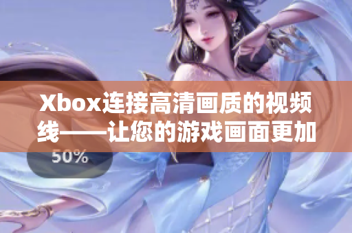 Xbox连接高清画质的视频线——让您的游戏画面更加清晰