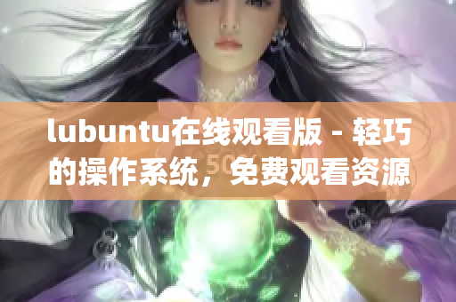 lubuntu在线观看版 - 轻巧的操作系统，免费观看资源任你畅享(1)