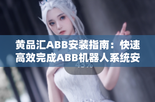 黄品汇ABB安装指南：快速高效完成ABB机器人系统安装