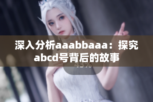 深入分析aaabbaaa：探究abcd号背后的故事