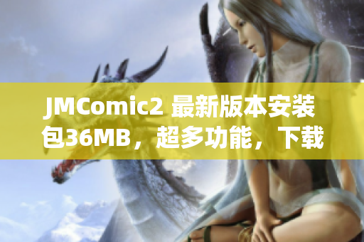 JMComic2 最新版本安装包36MB，超多功能，下载速度快！