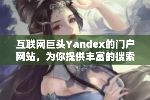 互联网巨头Yandex的门户网站，为你提供丰富的搜索和服务