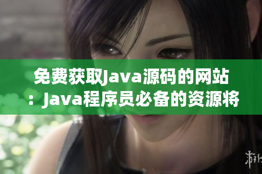 免费获取Java源码的网站：Java程序员必备的资源将尽在你手(1)