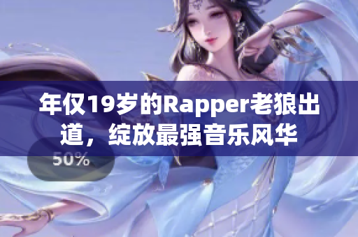 年仅19岁的Rapper老狼出道，绽放最强音乐风华