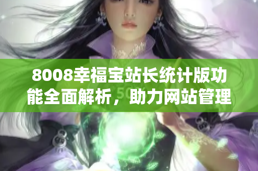 8008幸福宝站长统计版功能全面解析，助力网站管理更富效率