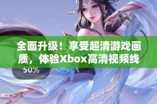 全面升级！享受超清游戏画质，体验Xbox高清视频线的惊艳表现