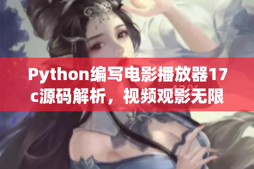 Python编写电影播放器17c源码解析，视频观影无限畅享