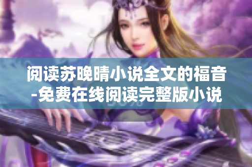 阅读苏晚晴小说全文的福音-免费在线阅读完整版小说！