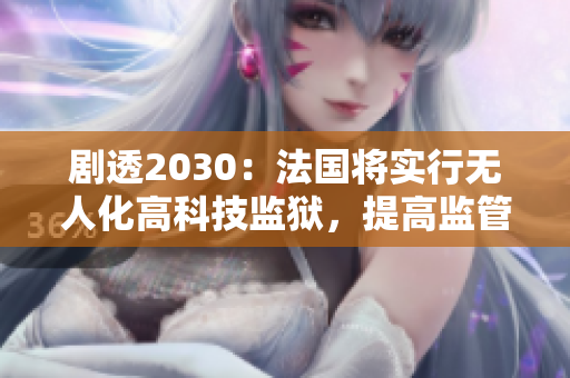 剧透2030：法国将实行无人化高科技监狱，提高监管效率