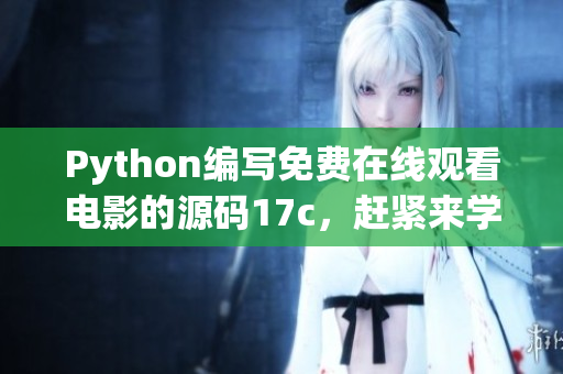 Python编写免费在线观看电影的源码17c，赶紧来学习吧