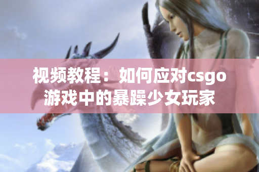 视频教程：如何应对csgo游戏中的暴躁少女玩家