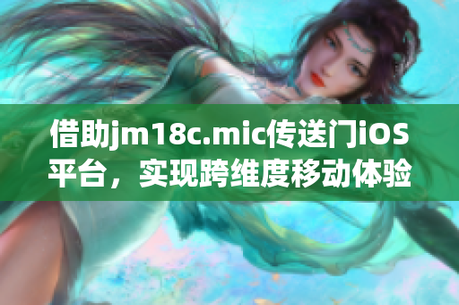 借助jm18c.mic传送门iOS平台，实现跨维度移动体验(1)