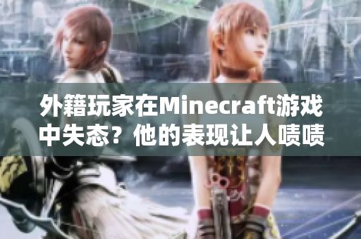 外籍玩家在Minecraft游戏中失态？他的表现让人啧啧称奇！