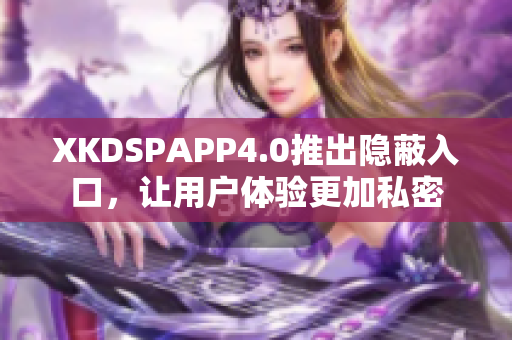 XKDSPAPP4.0推出隐蔽入口，让用户体验更加私密