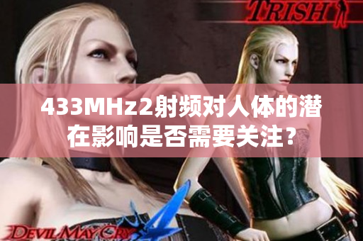 433MHz2射频对人体的潜在影响是否需要关注？