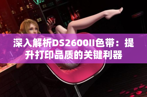 深入解析DS2600II色带：提升打印品质的关键利器