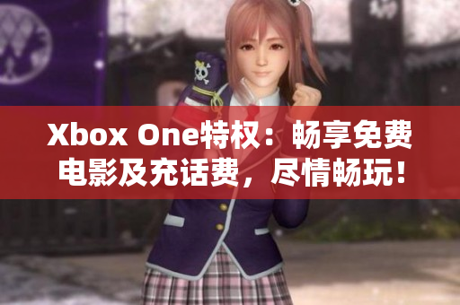 Xbox One特权：畅享免费电影及充话费，尽情畅玩！