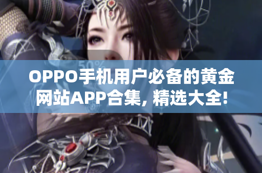 OPPO手机用户必备的黄金网站APP合集, 精选大全!