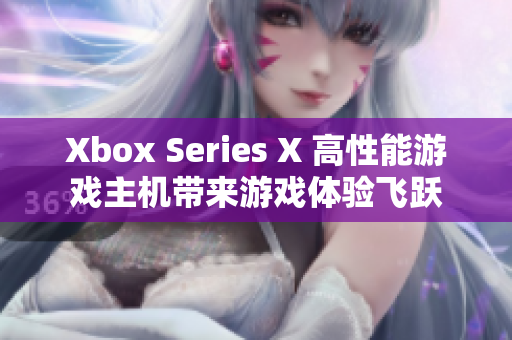 Xbox Series X 高性能游戏主机带来游戏体验飞跃