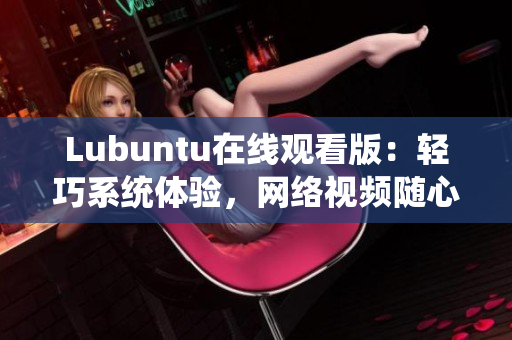 Lubuntu在线观看版：轻巧系统体验，网络视频随心畅享