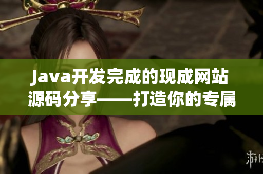 Java开发完成的现成网站源码分享——打造你的专属网站！