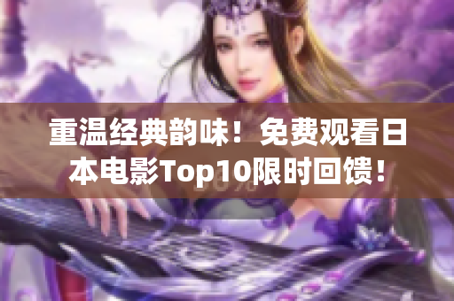 重温经典韵味！免费观看日本电影Top10限时回馈！