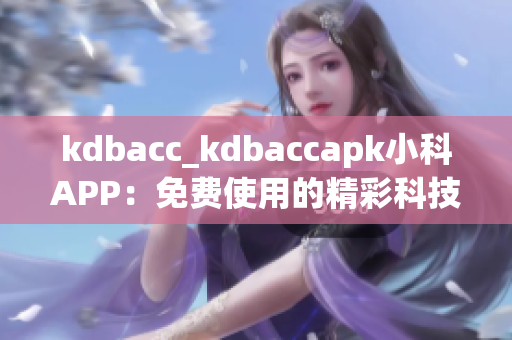 kdbacc_kdbaccapk小科APP：免费使用的精彩科技应用(1)