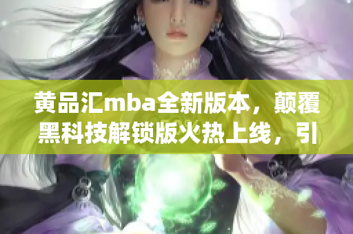 黄品汇mba全新版本，颠覆黑科技解锁版火热上线，引领潮流风向标(1)