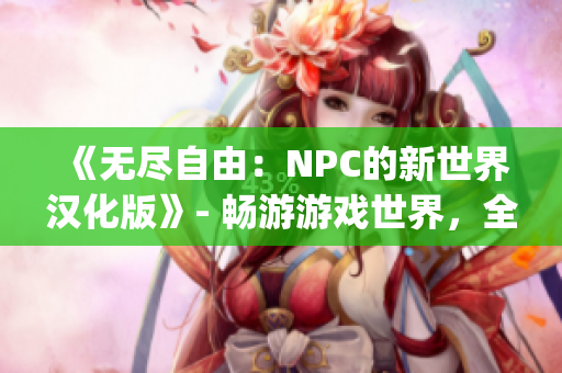 《无尽自由：NPC的新世界汉化版》- 畅游游戏世界，全面发挥想象力(1)