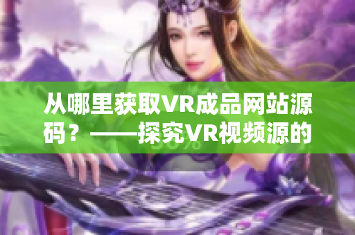 从哪里获取VR成品网站源码？——探究VR视频源的来源