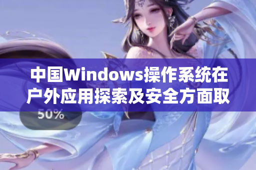 中国Windows操作系统在户外应用探索及安全方面取得新进展