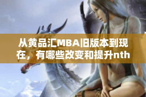 从黄品汇MBA旧版本到现在，有哪些改变和提升nth1