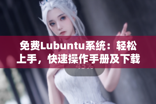 免费Lubuntu系统：轻松上手，快速操作手册及下载指南