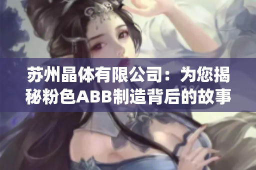 苏州晶体有限公司：为您揭秘粉色ABB制造背后的故事与技术创新(1)