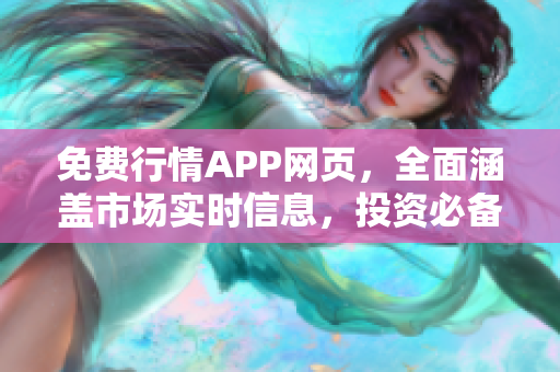 免费行情APP网页，全面涵盖市场实时信息，投资必备工具