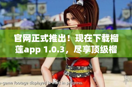 官网正式推出！现在下载榴莲app 1.0.3，尽享顶级榴莲美味(1)