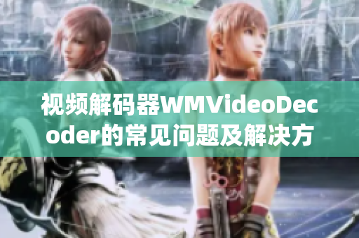 视频解码器WMVideoDecoder的常见问题及解决方法(1)