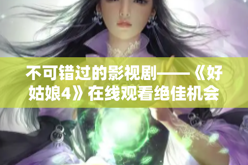 不可错过的影视剧——《好姑娘4》在线观看绝佳机会