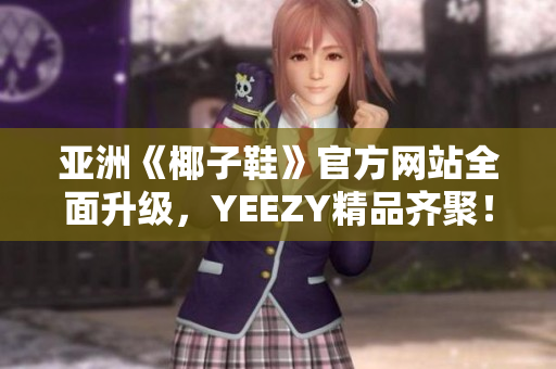 亚洲《椰子鞋》官方网站全面升级，YEEZY精品齐聚！