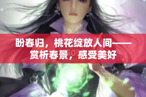 盼春归，桃花绽放人间——赏析春景，感受美好