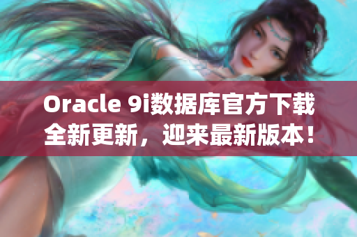 Oracle 9i数据库官方下载全新更新，迎来最新版本！(1)