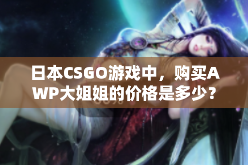 日本CSGO游戏中，购买AWP大姐姐的价格是多少？