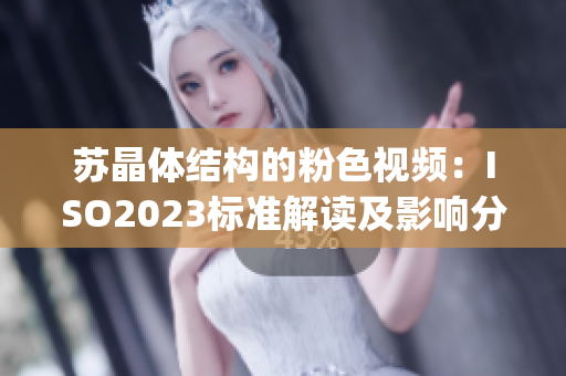 苏晶体结构的粉色视频：ISO2023标准解读及影响分析(1)