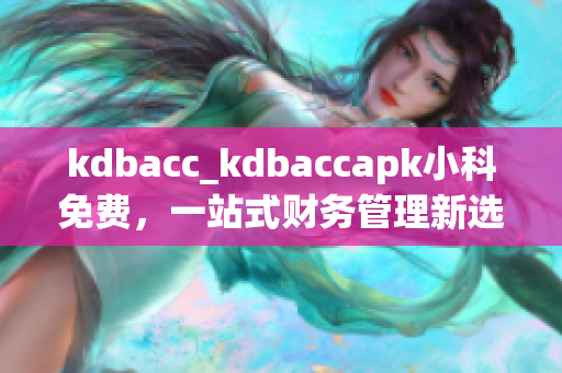 kdbacc_kdbaccapk小科免费，一站式财务管理新选择