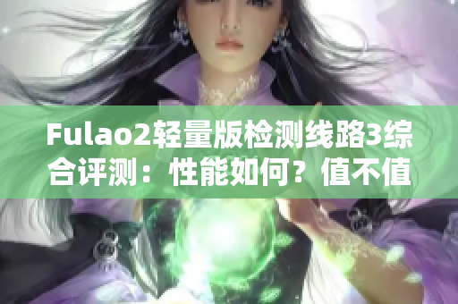 Fulao2轻量版检测线路3综合评测：性能如何？值不值得购买？