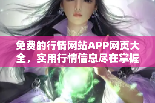 免费的行情网站APP网页大全，实用行情信息尽在掌握