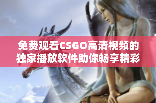 免费观看CSGO高清视频的独家播放软件助你畅享精彩战斗