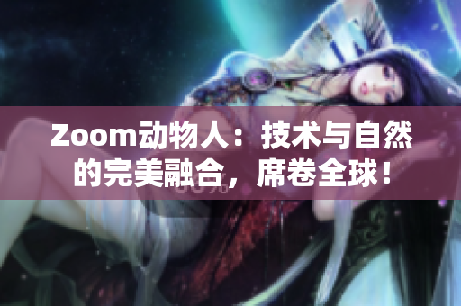 Zoom动物人：技术与自然的完美融合，席卷全球！